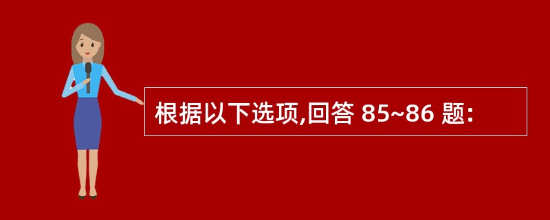 根据以下选项,回答 85~86 题: