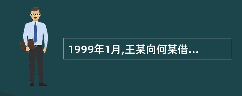 1999年1月,王某向何某借款2000元,并约定一年后还款。一年后王某并未还款,