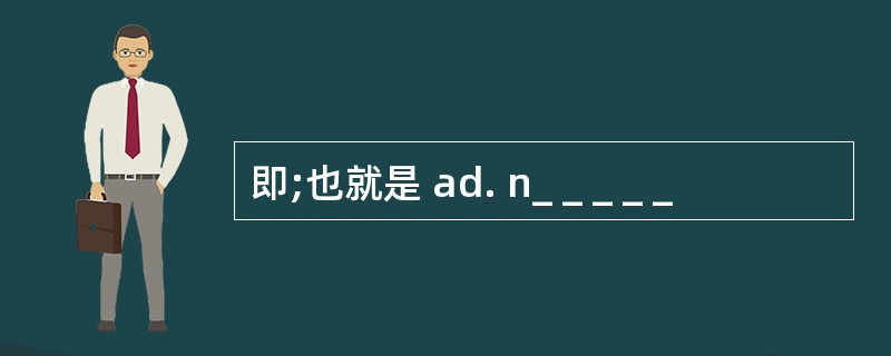 即;也就是 ad. n_ _ _ _ _