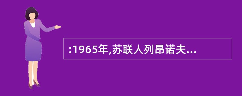 :1965年,苏联人列昂诺夫进行了人类历史上第一次太空行走。中国从2003年开始