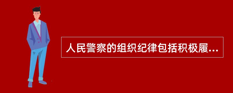 人民警察的组织纪律包括积极履行公务、秉公执法、文明执勤三个方面。( )