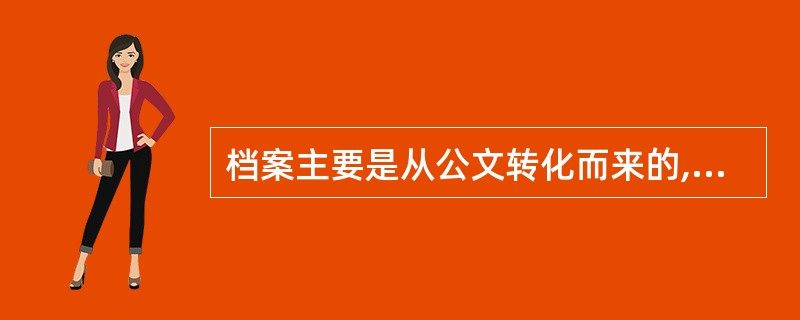 档案主要是从公文转化而来的,今天的档案是昨天的公文。 ( )