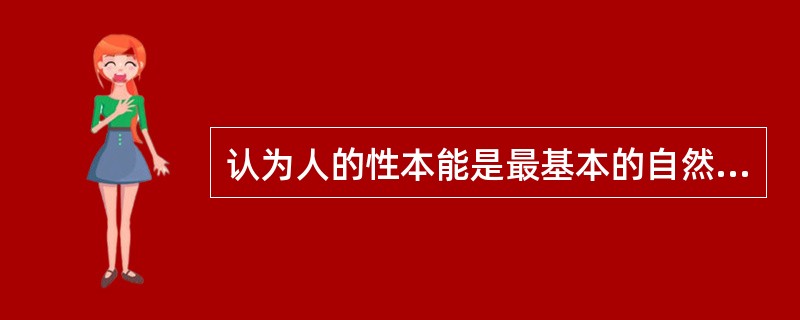 认为人的性本能是最基本的自然本能,它是推动人的发展的潜在的、无意识的、最根本的动
