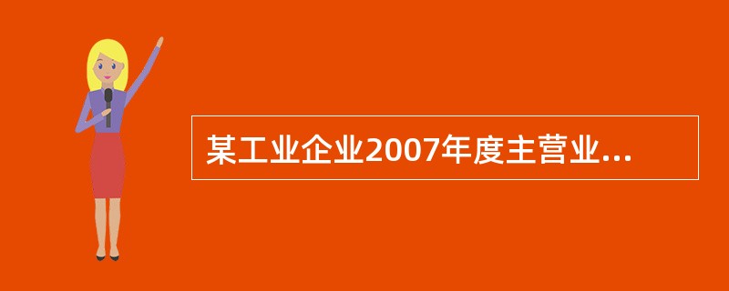 某工业企业2007年度主营业务收入为5000万元,主营业务成本为2780万元,其