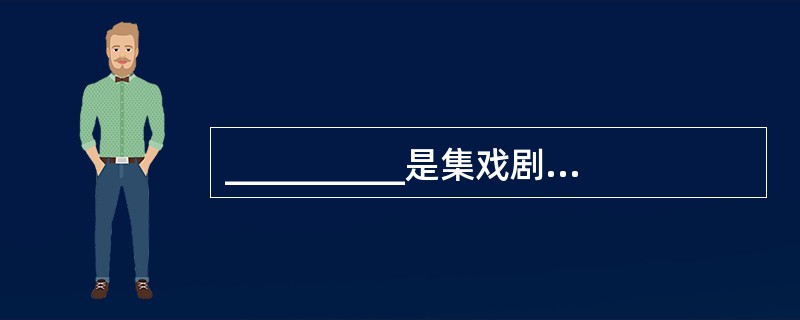 __________是集戏剧、说唱、诗词、音乐、舞蹈为一体的综合表演艺术,源于土