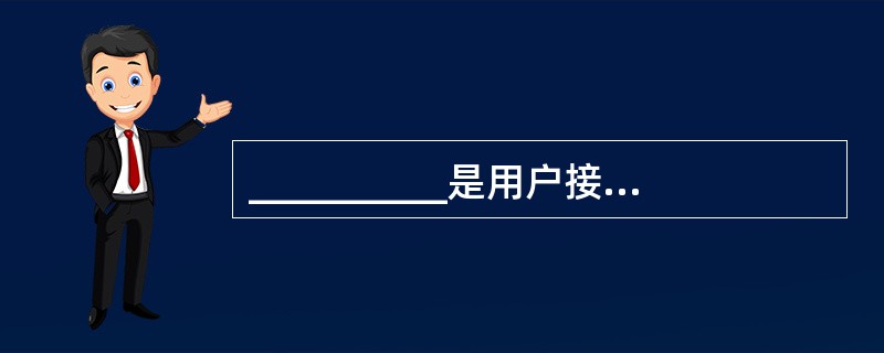 __________是用户接入Internet的入口点,一方面它为用户提供Int