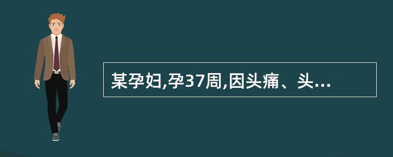 某孕妇,孕37周,因头痛、头晕1个月伴视物不清2h入院。血压160£¯110mm