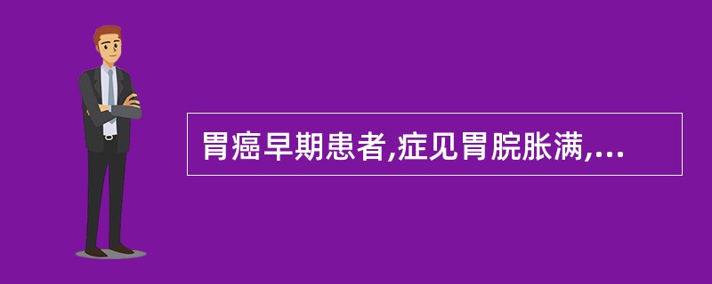 胃癌早期患者,症见胃脘胀满,时而痛窜两胁,嗳气呃逆,呕吐反胃,心烦,食少纳差。舌