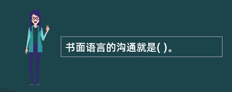 书面语言的沟通就是( )。