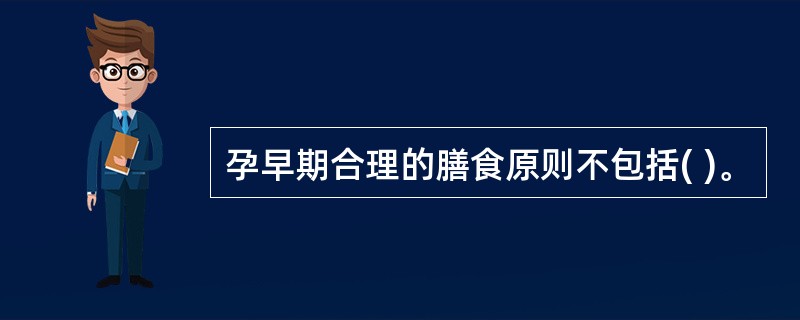 孕早期合理的膳食原则不包括( )。