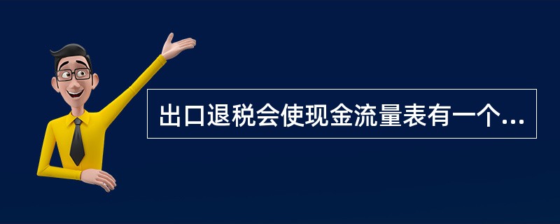 出口退税会使现金流量表有一个明显变化,使“经营活动产生的现金流量净额”减少( )