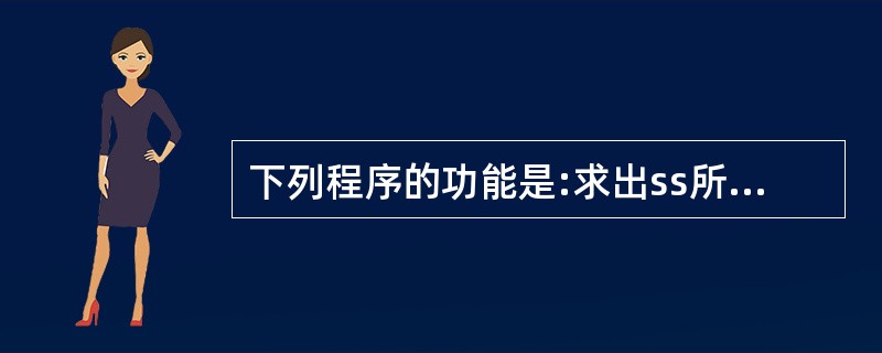 下列程序的功能是:求出ss所指字符串中指定字符的个数,并返回此值。 例如,若输入