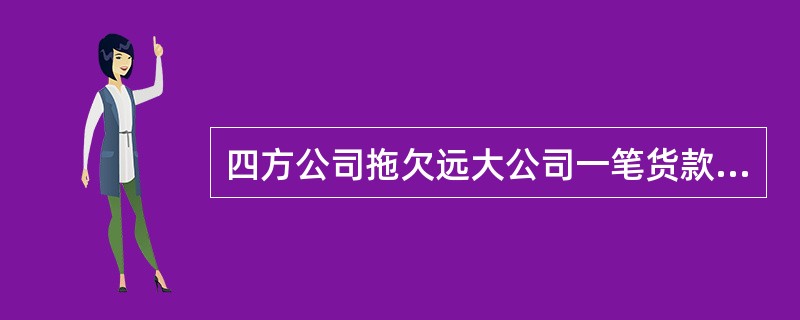 四方公司拖欠远大公司一笔货款已有半年,远大公司多次讨要均无果的情况下遂向法院申请