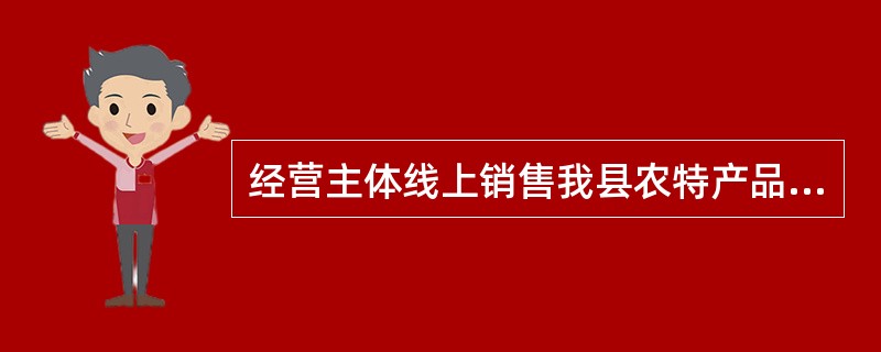 经营主体线上销售我县农特产品收入首次突破1000万元的,一次性给与()万元的奖励