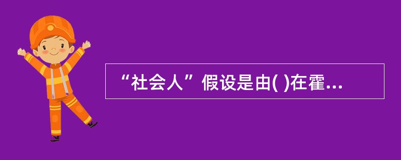 “社会人”假设是由( )在霍桑试验的基础上提出的。