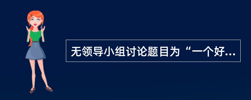 无领导小组讨论题目为“一个好的领导者应该具备什么素质”,这是一个( )。