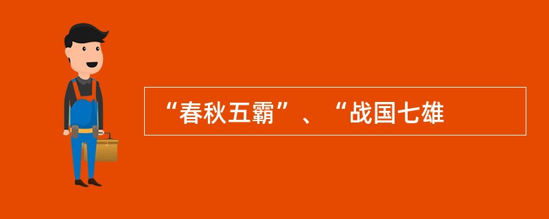 “春秋五霸”、“战国七雄