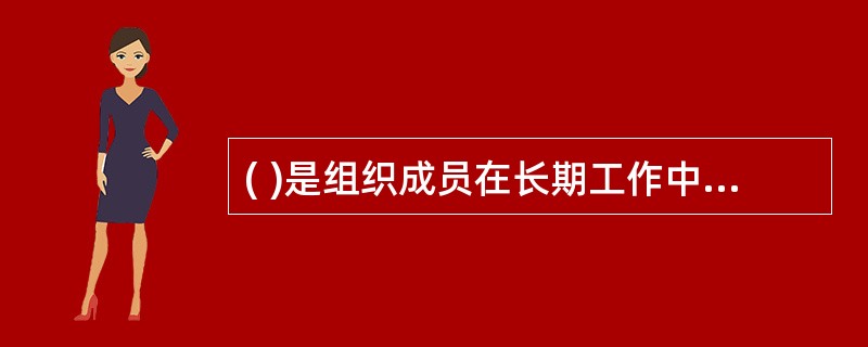 ( )是组织成员在长期工作中形成的共有价值观、基本信念、行为规范及其物质表现。