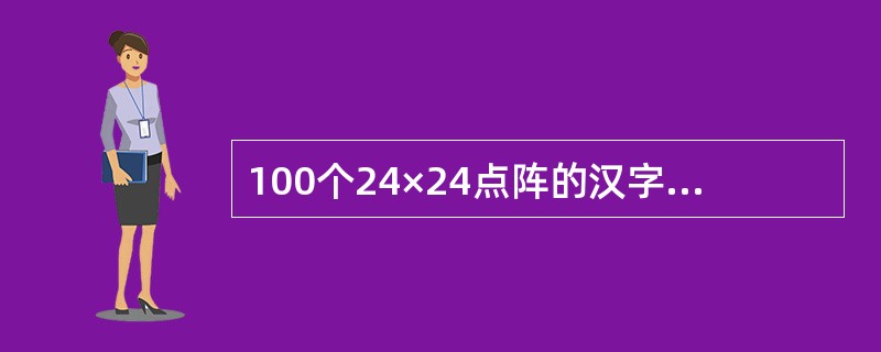 100个24×24点阵的汉字字模信息所占用的字节数是