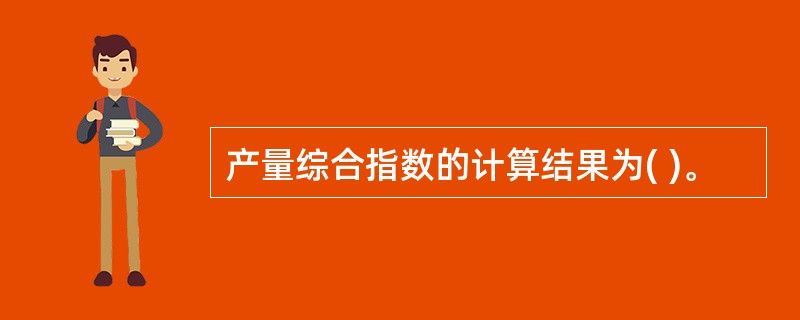 产量综合指数的计算结果为( )。