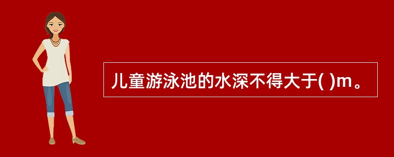 儿童游泳池的水深不得大于( )m。