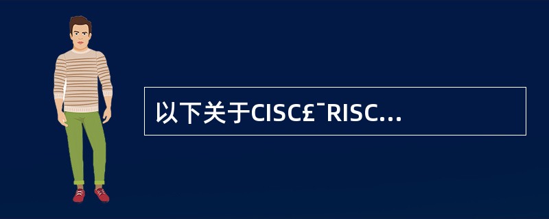 以下关于CISC£¯RISC计算机的叙述中,不正确的是(15)。