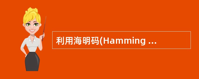 利用海明码(Hamming Code)纠正单位错,如果有6位信息位,则需要加入(