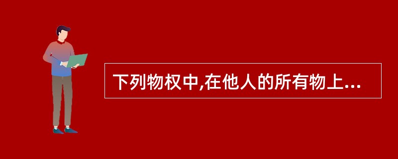 下列物权中,在他人的所有物上设定的权利属于( )。