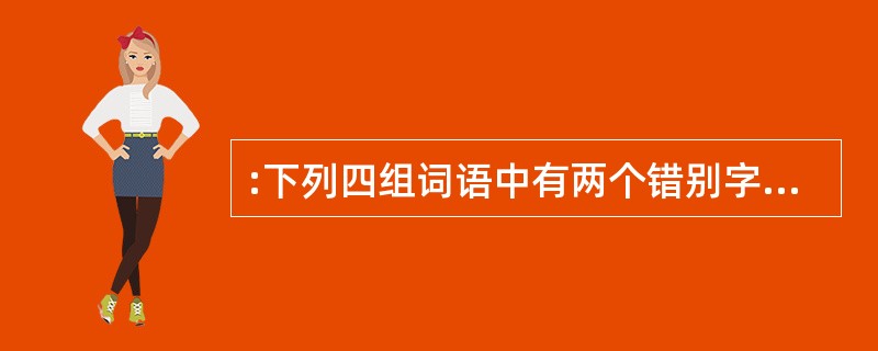 :下列四组词语中有两个错别字的一项是()。