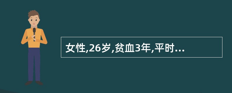 女性,26岁,贫血3年,平时月经量多,平时自感乏力,活动后有心慌气短,血常规:血
