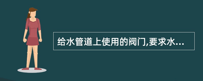 给水管道上使用的阀门,要求水流阻力小的部位(如水泵吸水管上)宜采用( )。