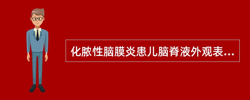 化脓性脑膜炎患儿脑脊液外观表现特点为()