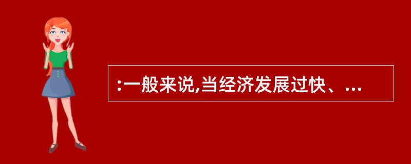 :一般来说,当经济发展过快、物价涨幅过大时,政府为抵制社会总需求,保持经济稳定增