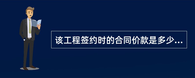 该工程签约时的合同价款是多少万元?