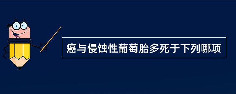 癌与侵蚀性葡萄胎多死于下列哪项