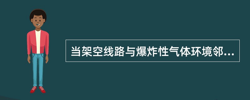 当架空线路与爆炸性气体环境邻近时,其间距离不得小于杆塔高度的( )倍。