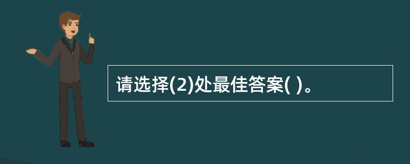 请选择(2)处最佳答案( )。