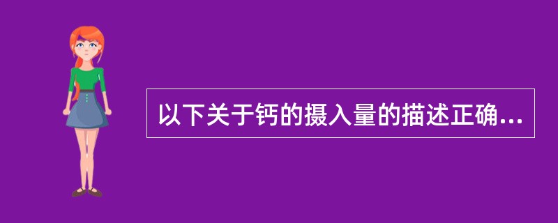 以下关于钙的摄入量的描述正确的是( )。