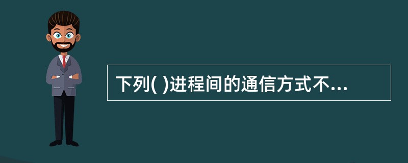 下列( )进程间的通信方式不能传递大量信息。A)消息缓冲 B)信箱通信 C)共享