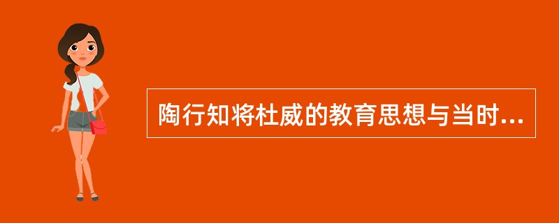 陶行知将杜威的教育思想与当时中国实际相结合,提出了“教学做合一”思想,这对我国教