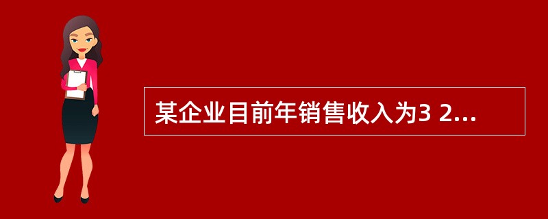 某企业目前年销售收入为3 200万元,年经营成本为2 400万元,财务效益较好。