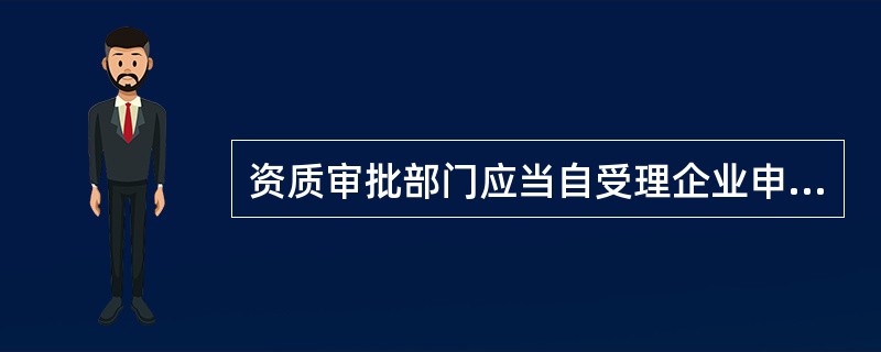 资质审批部门应当自受理企业申请之日起()个工作日内,对符合相应资质等级条件的企业