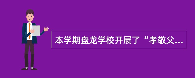 本学期盘龙学校开展了“孝敬父母”“文明上网”“保护生态”等系列活动,这些活动所涉