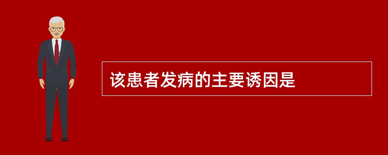 该患者发病的主要诱因是