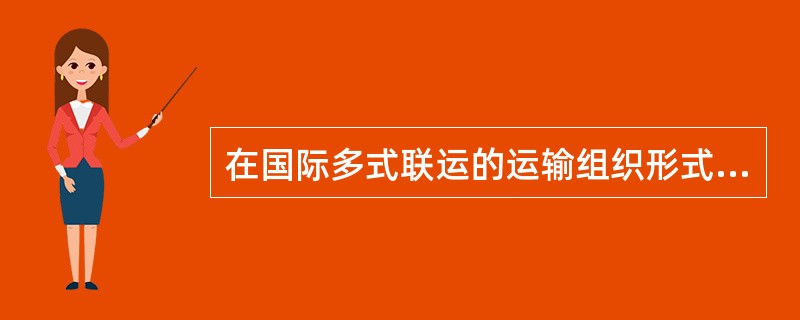 在国际多式联运的运输组织形式中,陆桥运输是一种( )组织形式。