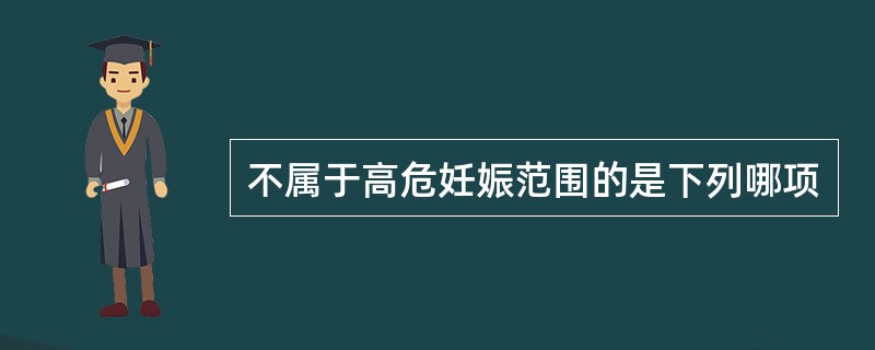 不属于高危妊娠范围的是下列哪项