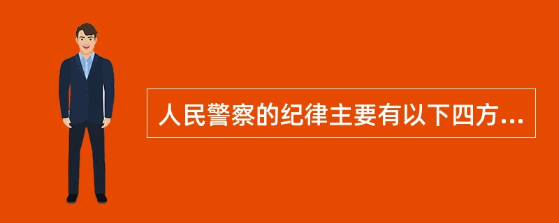 人民警察的纪律主要有以下四方面:政治纪律、组织纪律、( )、保密纪律。