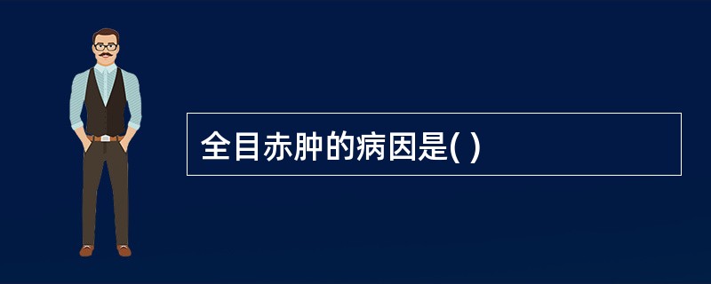 全目赤肿的病因是( )