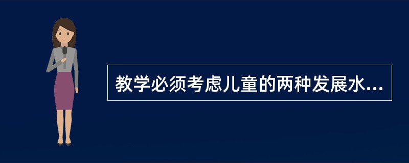 教学必须考虑儿童的两种发展水平,一种是儿童现有的发展水平。另一种是在他人指导下可