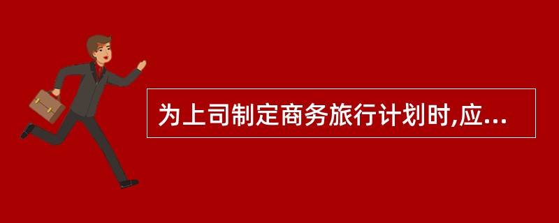 为上司制定商务旅行计划时,应考虑( )等内容。